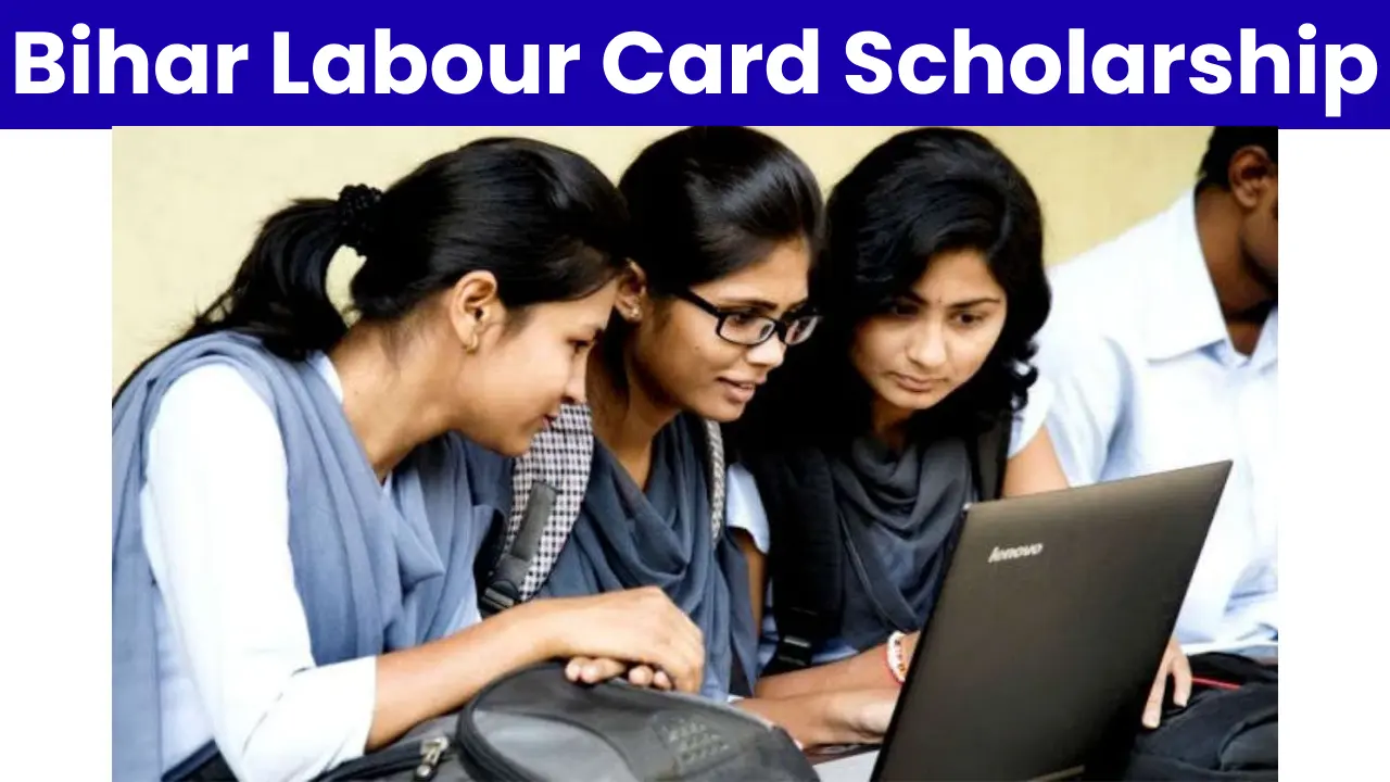 Bihar Labour Card Scholarship 2025: बिहार लेबर कार्ड स्कॉलरशिप योजना की सम्पूर्ण जानकारी यहाँ देखें